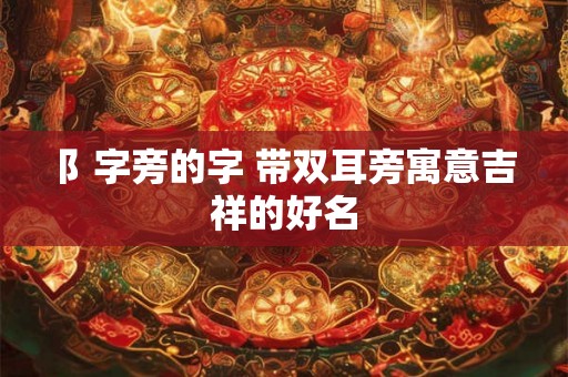 阝字旁的字 带双耳旁寓意吉祥的好名