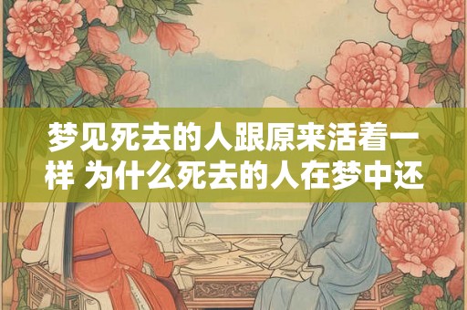 梦见死去的人跟原来活着一样 为什么死去的人在梦中还是那么真实