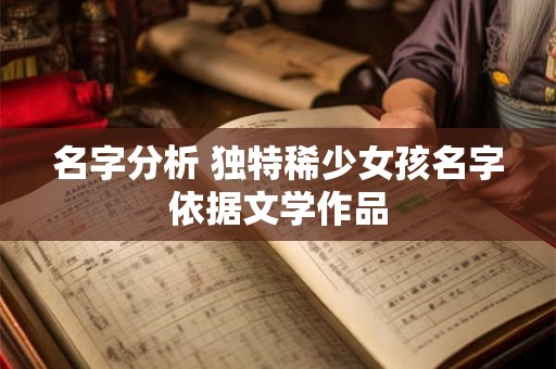 名字分析 独特稀少女孩名字依据文学作品