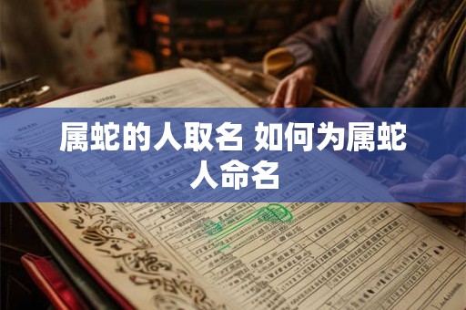 属蛇的人取名 如何为属蛇人命名