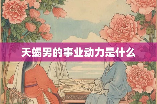 天蝎男的事业动力是什么