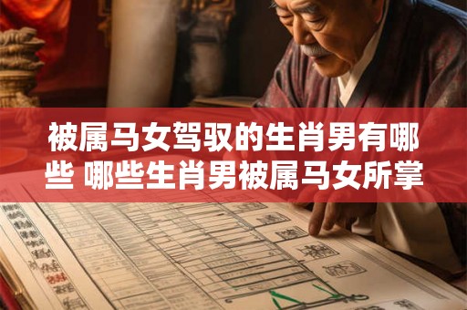 被属马女驾驭的生肖男有哪些 哪些生肖男被属马女所掌控