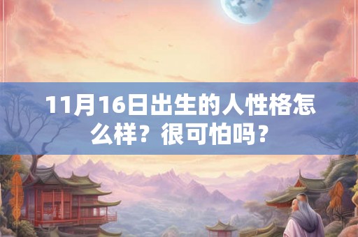 11月16日出生的人性格怎么样?很可怕吗? 11月16日出生的人性格怎么样?很可怕吗?