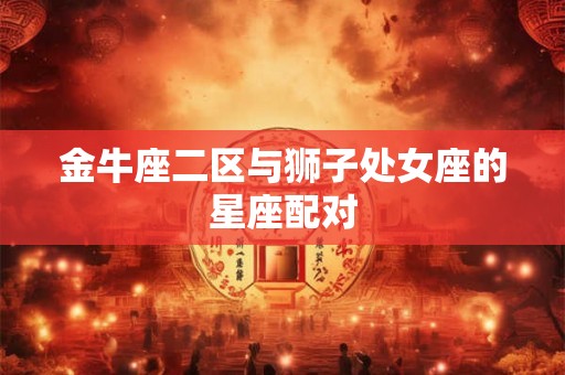 金牛座二区与狮子处女座的星座配对