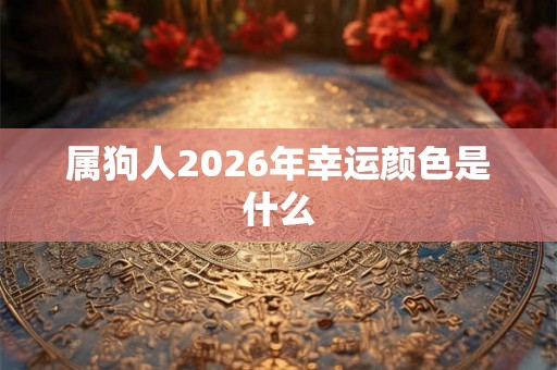 属狗人2026年幸运颜色是什么 属狗人2026年幸运颜色是什么
