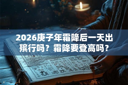 2026庚子年霜降后一天出殡行吗？霜降要登高吗？