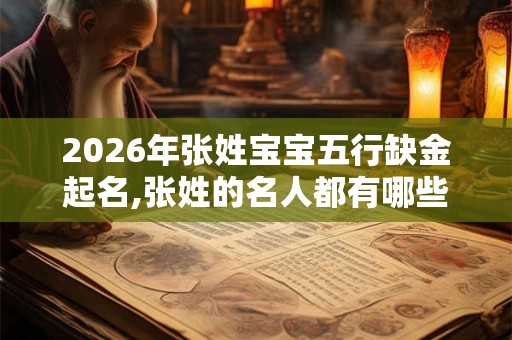 2026年张姓宝宝五行缺金起名,张姓的名人都有哪些? 2026年张姓宝宝五行缺金起名,张姓的名人都有哪些?