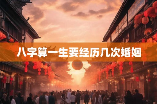 八字算一生要经历几次婚姻