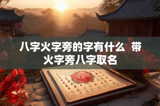 八字火字旁的字有什么 带火字旁八字取名 八字火字旁的字有什么 带火字旁八字取名