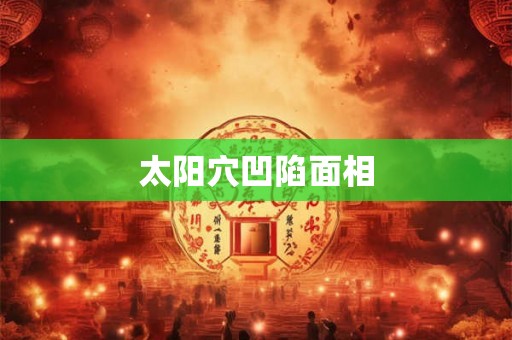 太阳穴凹陷面相