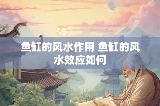鱼缸的风水作用 鱼缸的风水效应如何 鱼缸的风水作用 鱼缸的风水效应如何