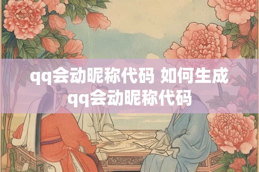 qq会动昵称代码 如何生成qq会动昵称代码