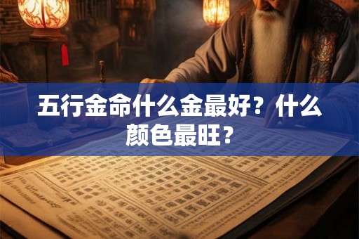 五行金命什么金最好？什么颜色最旺？