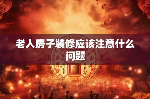 老人房子装修应该注意什么问题