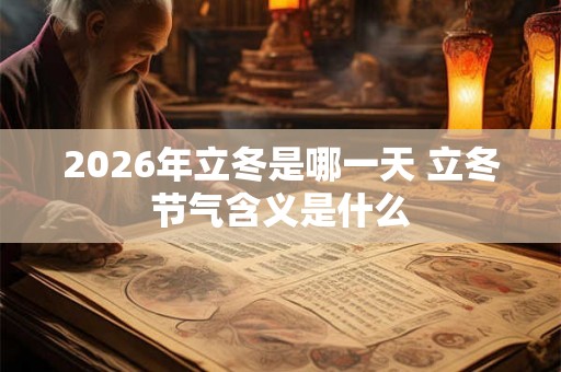 2026年立冬是哪一天 立冬节气含义是什么