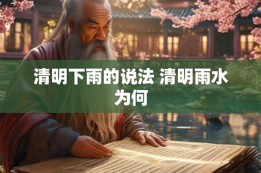 清明下雨的说法 清明雨水为何