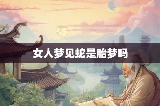 女人梦见蛇是胎梦吗