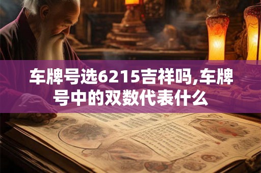 车牌号选6215吉祥吗,车牌号中的双数代表什么