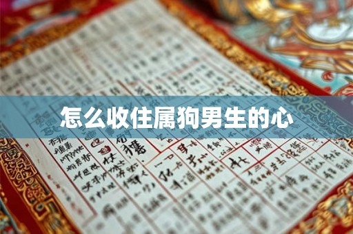 怎么收住属狗男生的心 怎么收住属狗男生的心