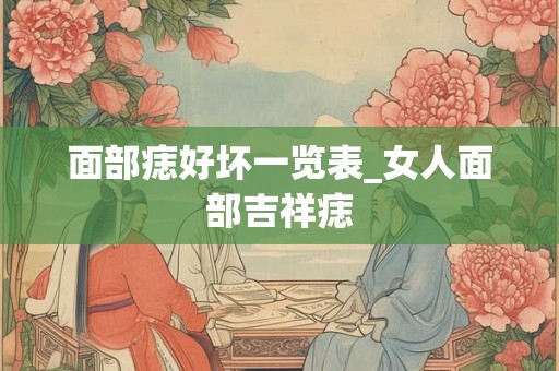 面部痣好坏一览表_女人面部吉祥痣