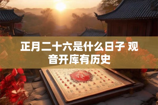 正月二十六是什么日子 观音开库有历史