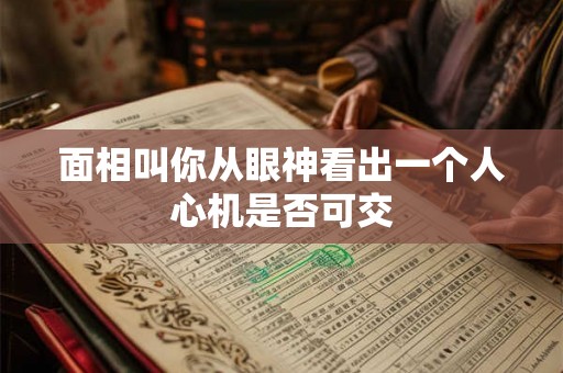 面相叫你从眼神看出一个人心机是否可交