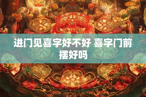 进门见喜字好不好 喜字门前摆好吗