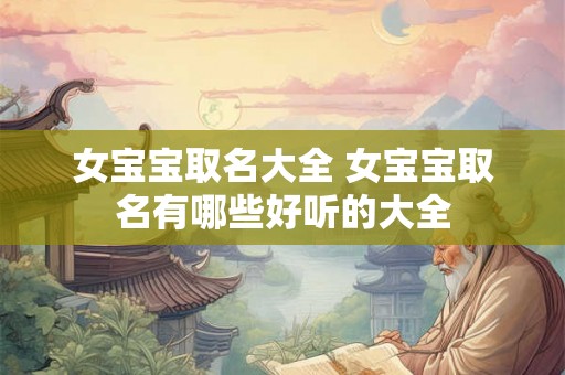 女宝宝取名大全 女宝宝取名有哪些好听的大全