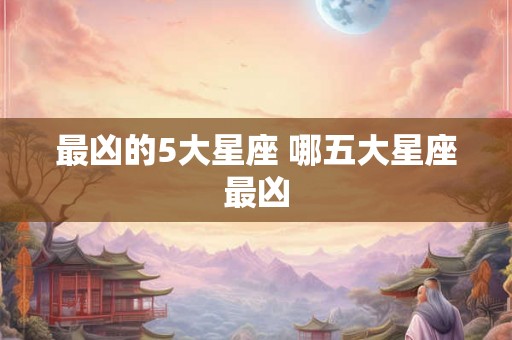 最凶的5大星座 哪五大星座最凶