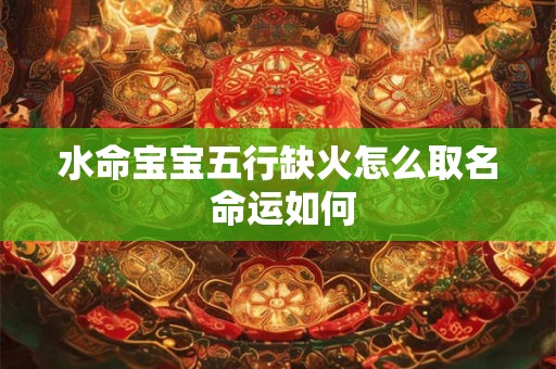 水命宝宝五行缺火怎么取名 命运如何