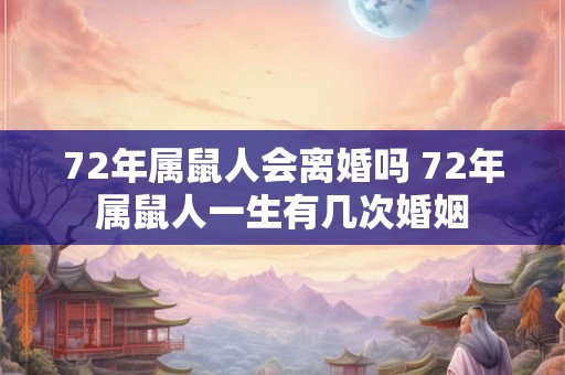 72年属鼠人会离婚吗 72年属鼠人一生有几次婚姻