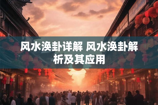 风水涣卦详解 风水涣卦解析及其应用 风水涣卦详解 风水涣卦解析及其应用