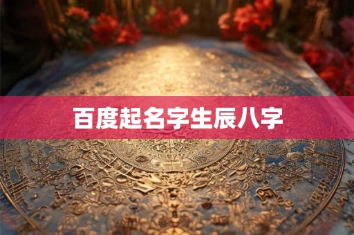 百度起名字生辰八字