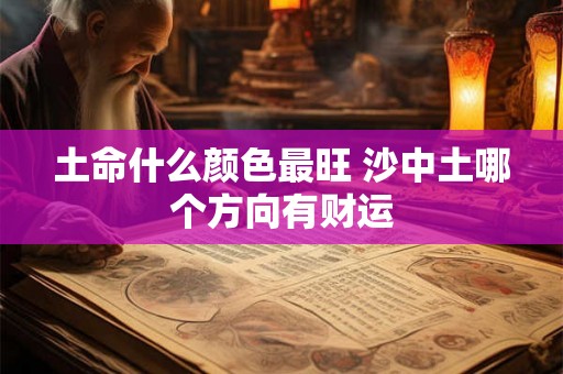 土命什么颜色最旺 沙中土哪个方向有财运