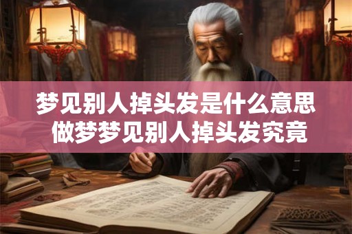 梦见别人掉头发是什么意思 做梦梦见别人掉头发究竟好不好 梦见别人掉头发是什么意思 做梦梦见别人掉头发究竟好不好