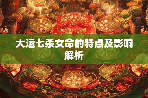 大运七杀女命的特点及影响解析