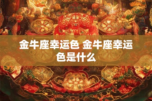 金牛座幸运色 金牛座幸运色是什么