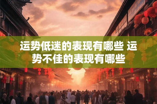 运势低迷的表现有哪些 运势不佳的表现有哪些