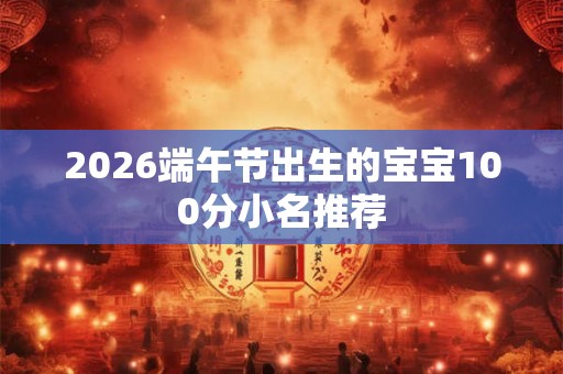 2026端午节出生的宝宝100分小名推荐