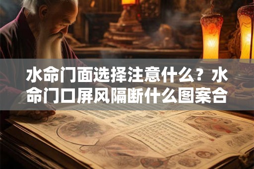 水命门面选择注意什么？水命门口屏风隔断什么图案合适？
