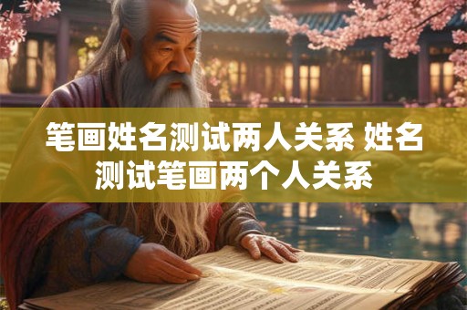 笔画姓名测试两人关系 姓名测试笔画两个人关系
