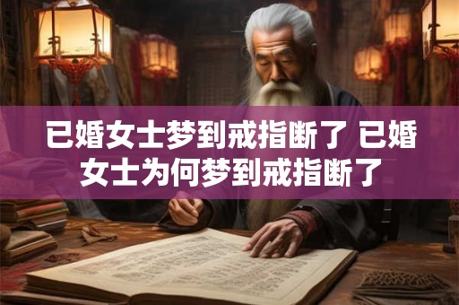 已婚女士梦到戒指断了 已婚女士为何梦到戒指断了