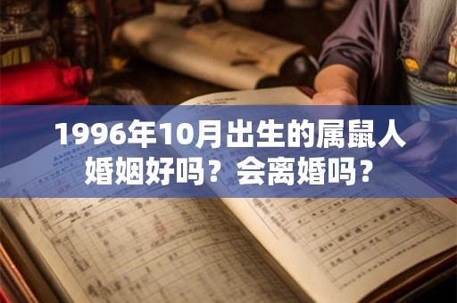 1996年10月出生的属鼠人婚姻好吗？会离婚吗？