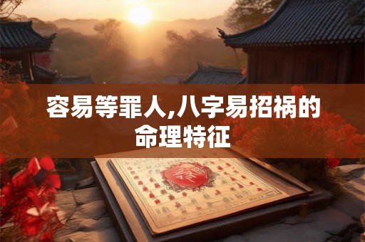 容易等罪人,八字易招祸的命理特征
