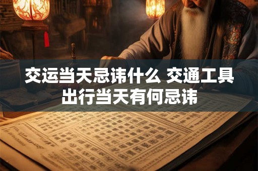 交运当天忌讳什么 交通工具出行当天有何忌讳