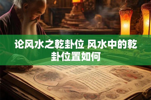 论风水之乾卦位 风水中的乾卦位置如何