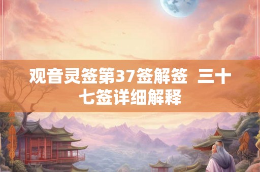 观音灵签第37签解签  三十七签详细解释