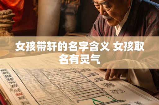 女孩带轩的名字含义 女孩取名有灵气