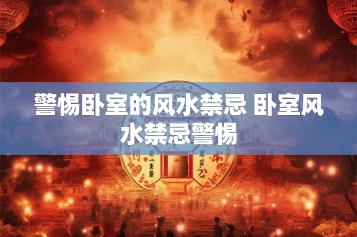 警惕卧室的风水禁忌 卧室风水禁忌警惕