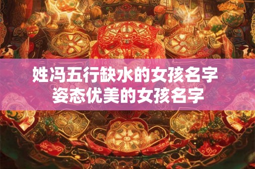 姓冯五行缺水的女孩名字 姿态优美的女孩名字
